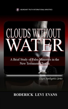 Clouds Without Water: A Brief Study of False Ministers in the New Testament Church (Logos Apologetics)