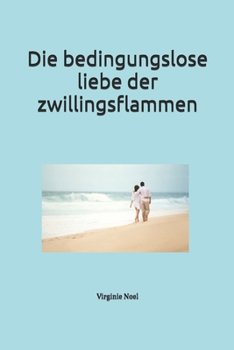 Die Bedingungslose Liebe der Zwillingsflammen (German Edition)