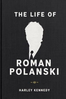 THE LIFE OF ROMAN POLANSKI: The Early Life, Personal Life, Family, Marriages, Abuse Allegations and Civil Charges of the Film Director and Producer ... Fugitive (BIOGRAPHY OF FAMOUS CELEBRITIES)