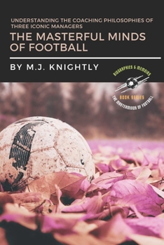 Paperback The Masterful Minds of Football: Understanding the Coaching Philosophies of Three Iconic Managers Book
