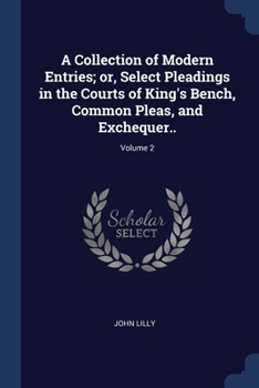 Paperback A Collection of Modern Entries; or, Select Pleadings in the Courts of King's Bench, Common Pleas, and Exchequer..; Volume 2 Book