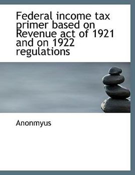 Federal Income Tax Primer Based on Revenue Act of 1921 and on 1922 Regulations