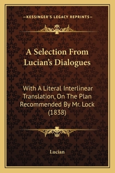 Paperback A Selection From Lucian's Dialogues: With A Literal Interlinear Translation, On The Plan Recommended By Mr. Lock (1838) Book