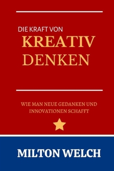 DIE KRAFT VON KREATIVES DENKEN: Ein Leitfaden für Anfänger zu Strategien des kreativen Denkens