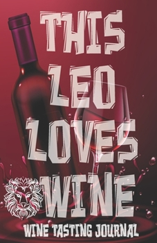 Paperback This Leo Loves Wine - Wine Tasting Journal: Wine Tasting Log, Winery Tour Tracker, Wine Notebook, Wine Diary, Zodiac Sign Leo Astrology Wine Tasting S Book