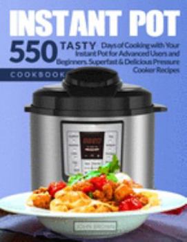 Instant Pot Cookbook: Tasty 550 Days of Cooking with Your Instant Pot for Advanced Users and Beginners. Superfast & Delicious Pressure Cooker Recipes