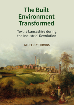 Hardcover The Built Environment Transformed: Textile Lancashire During the Industrial Revolution Book