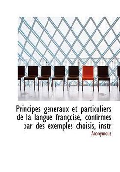 Paperback Principes Generaux Et Particuliers de La Langue Francoise, Confirmes Par Des Exemples Choisis, Instr [Large Print] Book