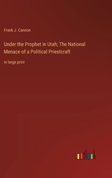 Under the Prophet in Utah; The National Menace of a Political Priestcraft: in large print