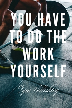 You Have To Do The Work Yourself: Motivational Notebook, Journal, Diary (110 Pages, Blank, 6 x 9)
