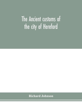 The ancient customs of the city of Hereford. With translations of the earlier city charters and grants; also, some account of the trades of the city, ... information relative to its early history