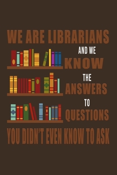 Paperback We Are Librarians And We Know The Answers To Questions You Didn't Even Know To Ask: Librarian Gift Idea For Friends and Family - A Gift For Librarians Book