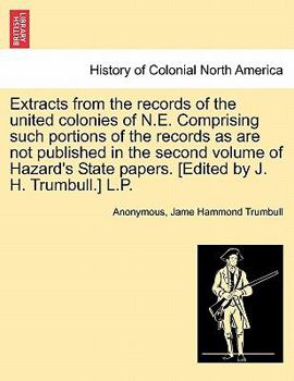 Extracts from the records of the united colonies of N.E. Comprising such portions of the records as are not published in the second volume of Hazard's State papers. [Edited by J. H. Trumbull.] L.P.