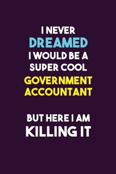 I Never Dreamed I would Be A Super Cool Government Accountant But Here I Am Killing It: 6X9 120 pages Career  Notebook Unlined  Writing Journal