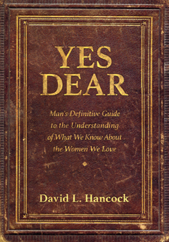 Paperback Yes Dear: Man's Definitive Guide to the Understanding of What We Know about the Women We Love Book