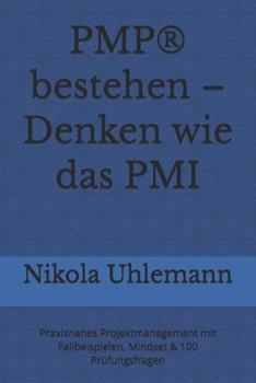 PMP® bestehen – Denken wie das PMI: Praxisnahes Projektmanagement mit Fallbeispielen, Mindset & 100 Prüfungsfragen (German Edition)