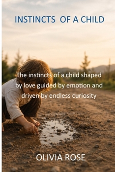 INSTINCTS OF A CHILD: The instincts of a child shaped by love guided by emotion and driven by endless curiosity