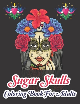 Sugar Skulls Coloring Book For Adults: A Day of the Dead Coloring Book with Fun Skull Designs for Adults Relaxation
