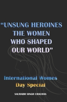 Unsung Heroines: THE WOMEN WHO SHAPED OUR WORLD: International Women's Day Special