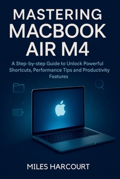 Paperback Mastering MacBook Air M4: A Step-by-step Guide to Unlock Powerful Shortcuts, Performance Tips and Productivity Features Book
