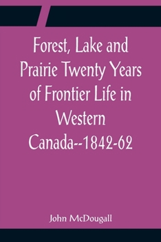 Paperback Forest, Lake and Prairie Twenty Years of Frontier Life in Western Canada--1842-62 Book