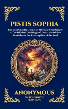 Pistis Sophia: The Lost Gnostic Gospel of Mystical Christianity - The Hidden Teachings of Jesus, the Divine Feminine & the Redemption of the Soul ... Reading) (Library of Alexandria - Esoteric)