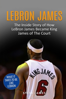 Paperback Lebron James: The Inside Story of How LeBron James Became King James of The Court Book