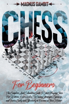 Paperback Chess For Beginners: The Complete And Exhaustive Guide To Start Playing Chess. Learn Rules, Winning Strategies, Openings, and Tactics Easil Book