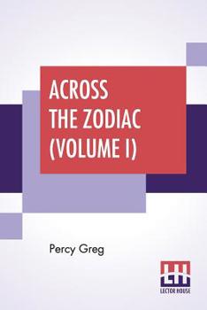 Paperback Across The Zodiac (Volume I): The Story Of A Wrecked Record Deciphered, Translated And Edited By Percy Greg Book