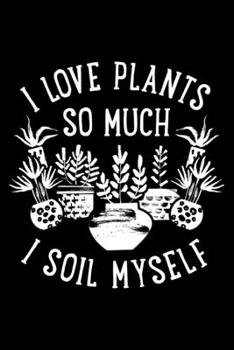 I Love Plants So Much I Soil Myself: Lined A5 Notebook for Gardeners