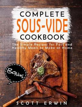Complete Sous Vide Cookbook: The Simple Recipes for Fast and Healthy Meals to Make at Home