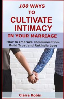 Paperback 100 Ways to Cultivate Intimacy in Your Marriage: How to Improve Communication, Build Trust and Rekindle Love Book