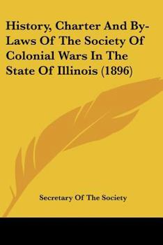 Paperback History, Charter And By-Laws Of The Society Of Colonial Wars In The State Of Illinois (1896) Book