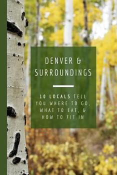 Paperback Denver & Surroundings: 10 Locals Tell You Where to Go, What to Eat, & How to Fit in Book