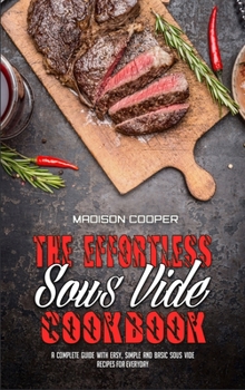 Hardcover The Effortless Sous Vide Cookbook: A Complete Guide With Easy, Simple And Basic Sous Vide Recipes For Everyday Book