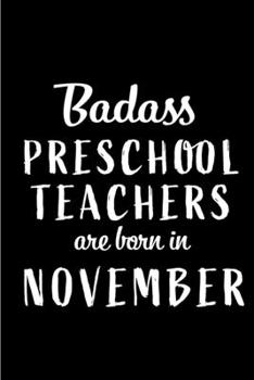 Badass Preschool Teachers Are Born In November: Blank Line Funny Journal, Notebook or Diary is Perfect Gift for the November Born. Makes an Awesome ... and Family ( Alternative to B-day Card. )