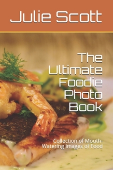 The Ultimate Foodie Photo Book: Collection of Mouth-Watering Images of Food