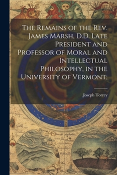 Paperback The Remains of the Rev. James Marsh, D.D. Late President and Professor of Moral and Intellectual Philosophy, in the University of Vermont; Book