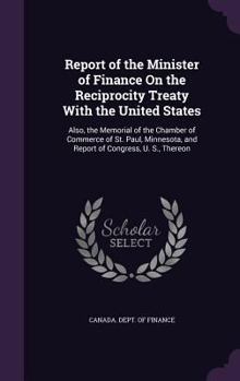 Hardcover Report of the Minister of Finance On the Reciprocity Treaty With the United States: Also, the Memorial of the Chamber of Commerce of St. Paul, Minneso Book