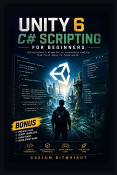 Paperback Unity 6 C# Scripting for Beginners: The Architect's Blueprint to Interactive Reality: From First Logic to Final Build Book