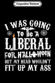 Composition Notebook: I Was Going To Be A Liberal For Halloween Gift  Journal/Notebook Blank Lined Ruled 6x9 100 Pages