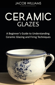 Paperback Ceramic Glazes: A Beginner's Guide to Understanding Ceramic Glazing and Firing Techniques Book