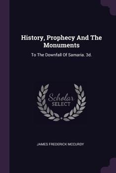 Paperback History, Prophecy And The Monuments: To The Downfall Of Samaria. 3d.; Edition 1898 Book