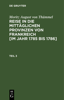 Hardcover Moritz August Von Thümmel: Reise in Die Mittäglichen Provinzen Von Frankreich [Im Jahr 1785 Bis 1786]. Teil 3 [German] Book