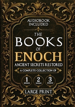 The Books of Enoch, Ancient Secrets Restored: A Complete Collection of 1, 2, and 3 Enoch with Illustrated Commentary, Apocryphal Texts, and Exclusive Digital Resources (Annotated and Illustrated)