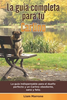 Paperback La guía completa para tu Carlino: La guía indispensable para el dueño perfecto y un Carlino obediente, sano y feliz. [Spanish] Book