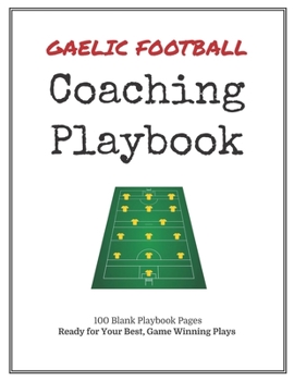 Gaelic Football Coaching Playbook: 100 Blank Templates for your Winning Plays, Drills and Training in a single Note Book