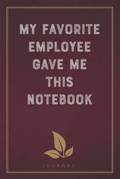 Paperback My Favorite Employee Gave Me This Notebook: Funny Saying Blank Lined Notebook - Great Appreciation Gift for Coworkers, Colleagues, and Staff Members Book