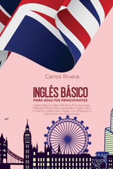 Inglés Básico Para Adultos Principiantes: Método Eficaz Para Aprender Inglés Fácil y Práctico Ideal Para Viajar, con Dialogos y Ejercicios con Soluciones