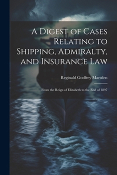 Paperback A Digest of Cases Relating to Shipping, Admiralty, and Insurance Law: From the Reign of Elizabeth to the End of 1897 Book